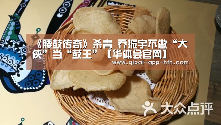 《腰鼓传奇》杀青 乔振宇不做“大侠”当“鼓王”【华体会官网】